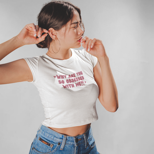 Why are you so obsessed with me? crop top
